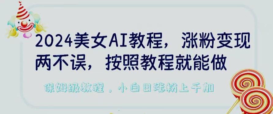 2024美女AI教程，涨粉变现两不误，按照教程制作就能做，平台低概率检测出是AI制作【揭秘】-一新网创