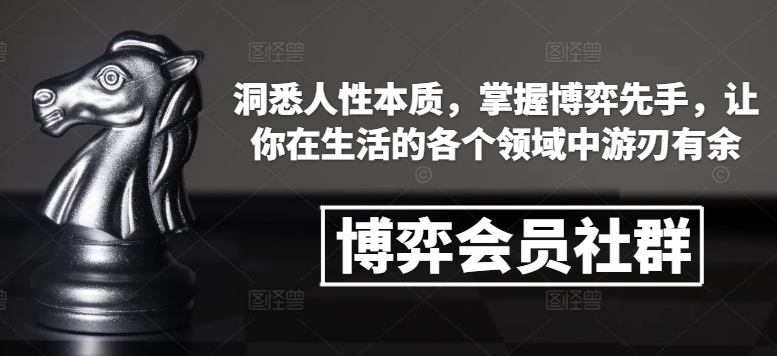 博弈会员社群，洞悉人性本质，掌握博弈先手，让你在生活的各个领域中游刃有余-一新网创