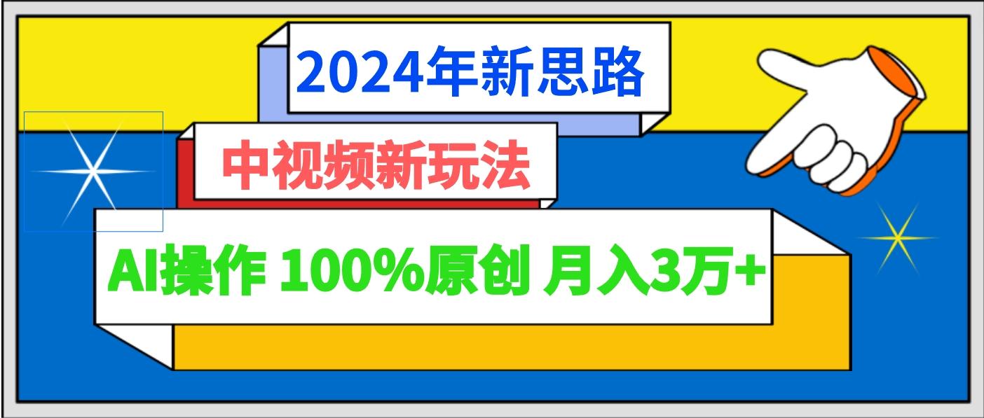 2024年新思路 中视频新玩法AI操作 100%原创月入3万+-一新网创