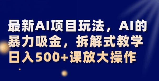 最新AI项目玩法，AI的暴力吸金，拆解式教学，日入500+可放大操作【揭秘】-一新网创