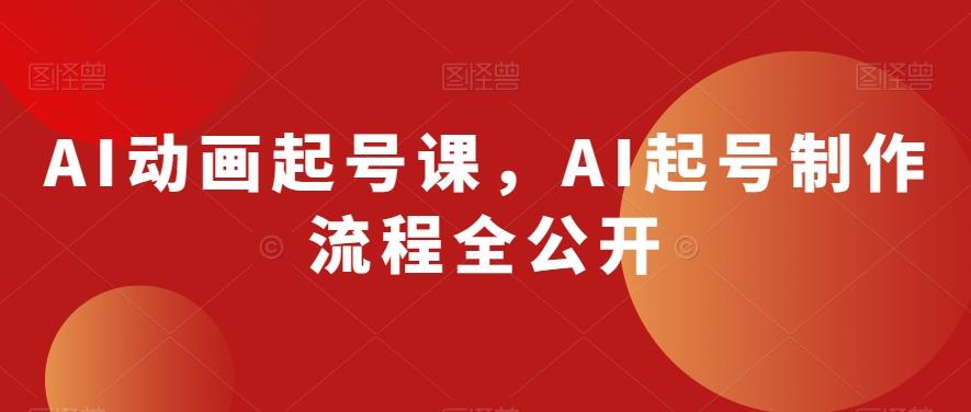 AI动画起号课，AI起号制作流程全公开-一新网创