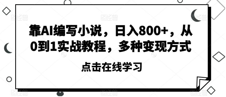 靠AI编写小说，日入800+，从0到1实战教程，多种变现方式【揭秘】-一新网创