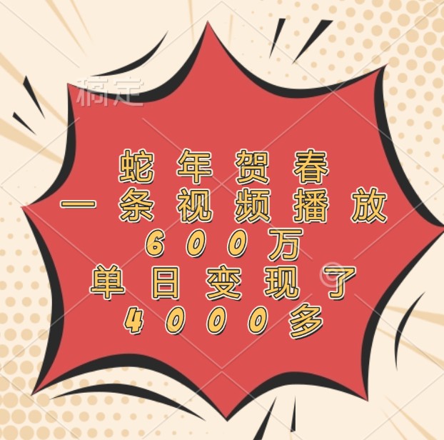 蛇年贺春，一条视频播放600万，单日变现了4000多-一新网创