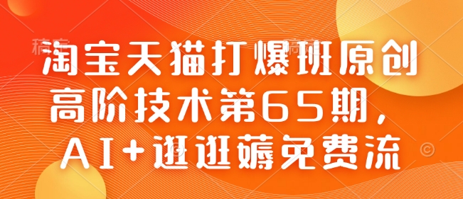 淘宝天猫打爆班原创高阶技术第65期，AI+逛逛薅免费流-一新网创