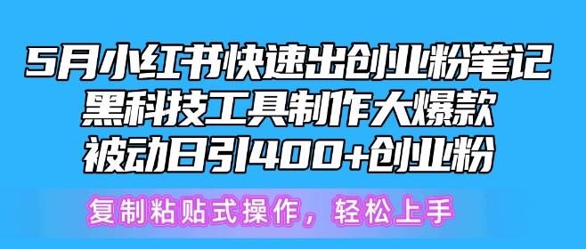 5月小红书快速出创业粉笔记，黑科技工具制作大爆款，被动日引400+创业粉【揭秘】-一新网创