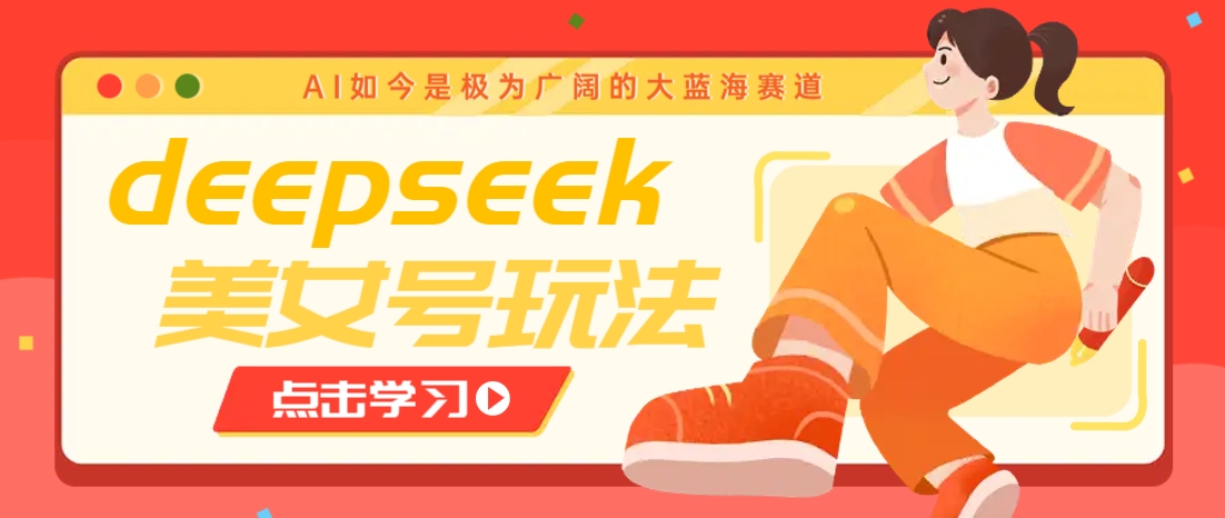 借助deepseek创作出各种风格的美女视频，7天快速涨粉，多种变现月入万元-一新网创