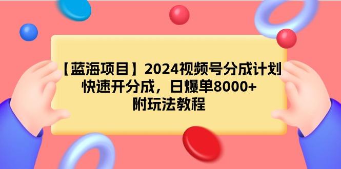 (9308期)【蓝海项目】2024视频号分成计划，快速开分成，日爆单8000+，附玩法教程-一新网创