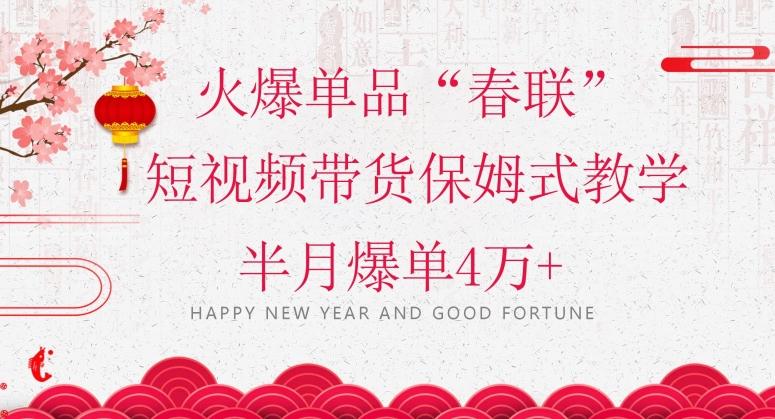 蓝海风口项目，火爆单品“春联”短视频带货保姆式教学，半月爆单4万+【揭秘】-一新网创