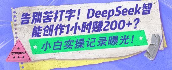 告别苦打字！DeepSeek智能创作1小时入2张？小白实操记录曝光-一新网创