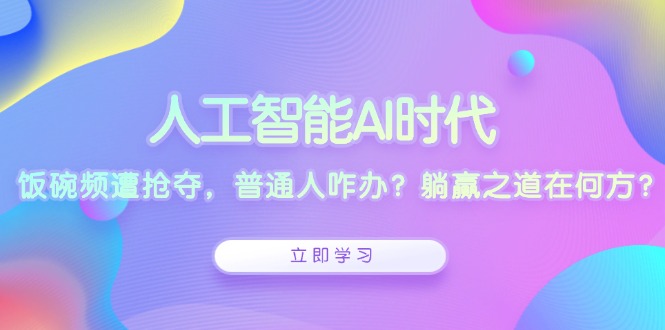 人工智能AI时代，饭碗频遭抢夺，普通人咋办？躺赢之道在何方？-一新网创