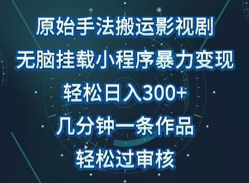 原始手法影视搬运，无脑搬运影视剧，单日收入300+，操作简单，几分钟生成一条视频，轻松过审核【揭秘】-一新网创