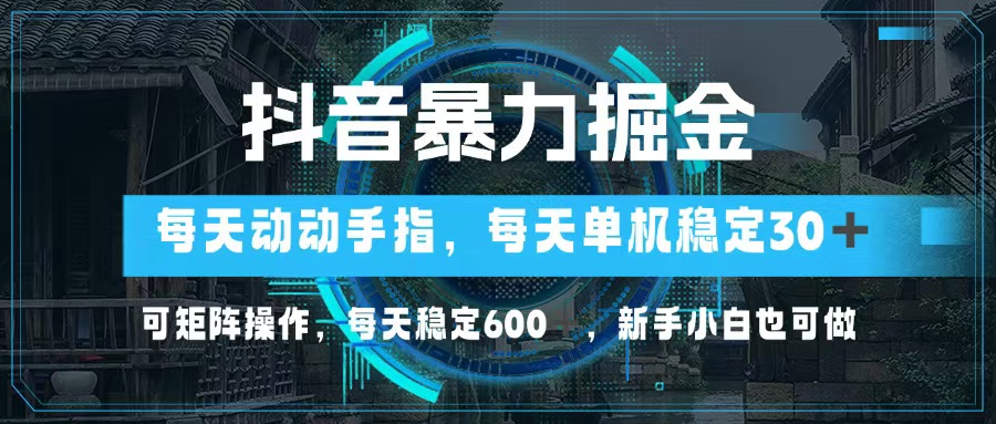 抖音暴力掘金，动动手指就可以，单机30+，可矩阵操作，每天稳定600+，...-一新网创