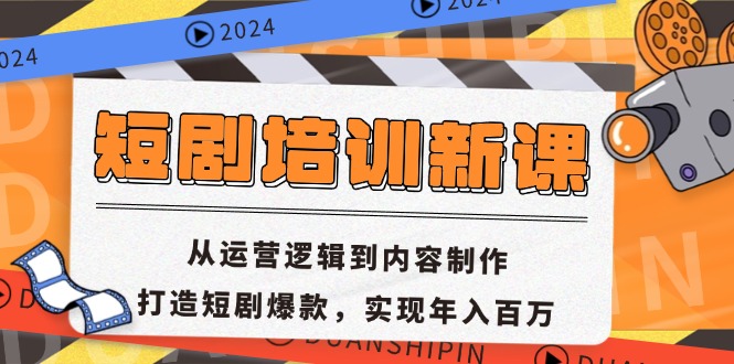 短剧培训新课：从运营逻辑到内容制作，打造短剧爆款，实现年入百万-一新网创