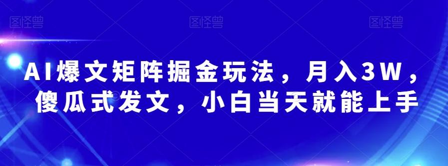 AI爆文矩阵掘金玩法，月入3W，傻瓜式发文，小白当天就能上手【揭秘】-一新网创