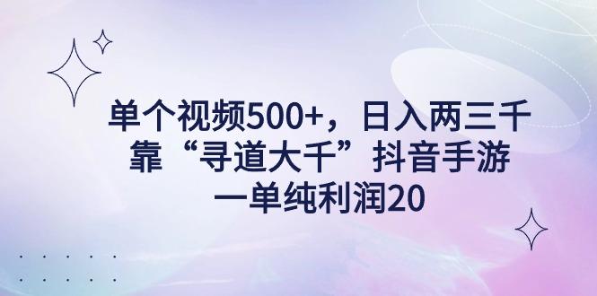 单个视频500+，日入两三千轻轻松松，靠“寻道大千”抖音手游，一单纯利...-一新网创