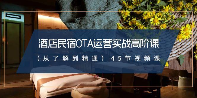 酒店民宿-OTA运营实战高阶课(从了解到精通)45节视频课-一新网创