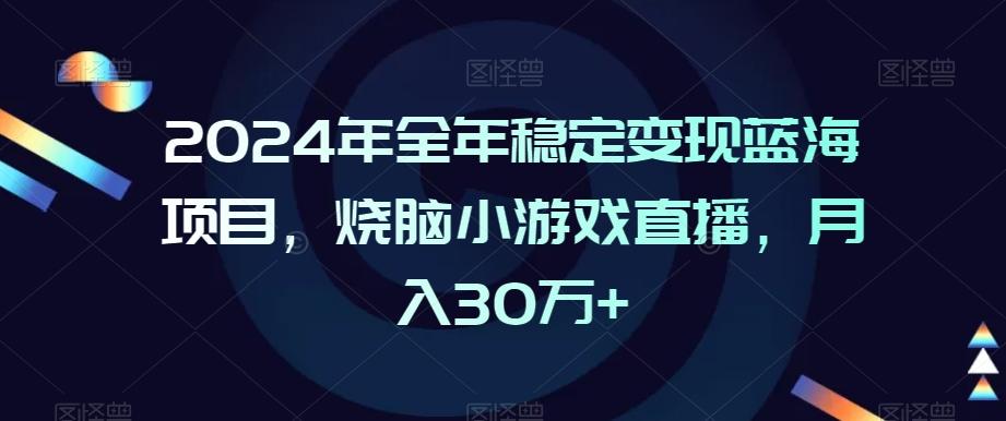 2024年全年稳定变现蓝海项目，烧脑小游戏直播，月入30万+【揭秘】-一新网创