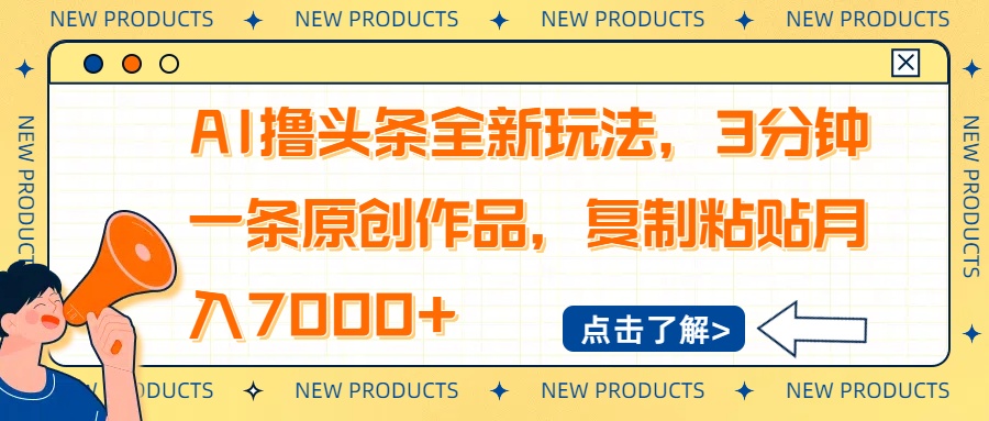 AI撸头条全新玩法，3分钟一条原创作品，复制粘贴月入7000+-一新网创