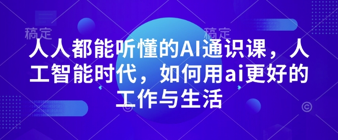 人人都能听懂的AI通识课，人工智能时代，如何用ai更好的工作与生活-一新网创