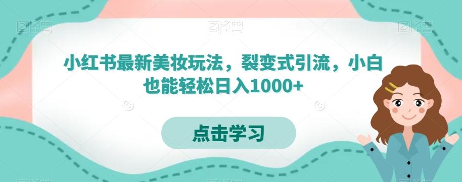 小红书最新美妆玩法，裂变式引流，小白也能轻松日入1000+-一新网创