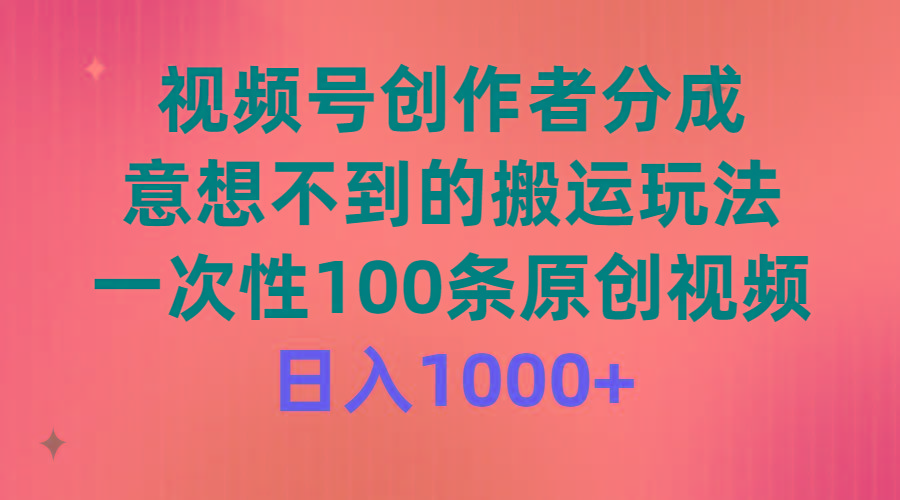(9737期)视频号创作者分成，意想不到的搬运玩法，一次性100条原创视频，日入1000+-一新网创