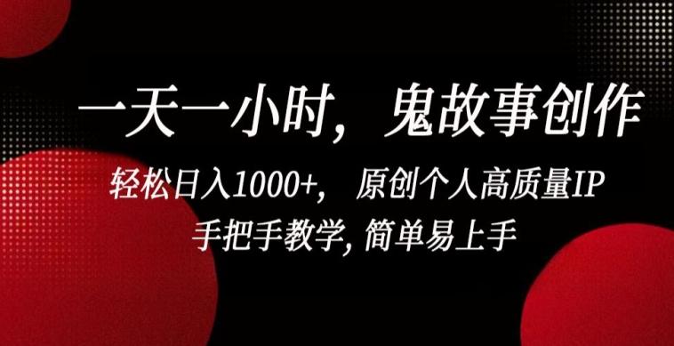一天一小时，鬼故事创作， 轻松日入1000+， 原创个人高质量IP，手把手教学, 简单易上手【揭秘】-一新网创
