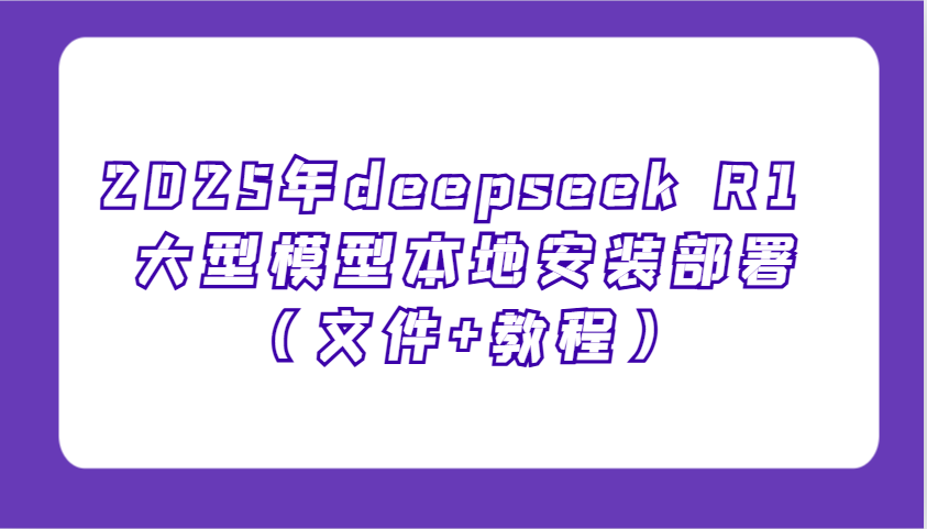 2025年deepseek R1 大型模型本地安装部署(文件+教程)，新手也能快速上手！-一新网创