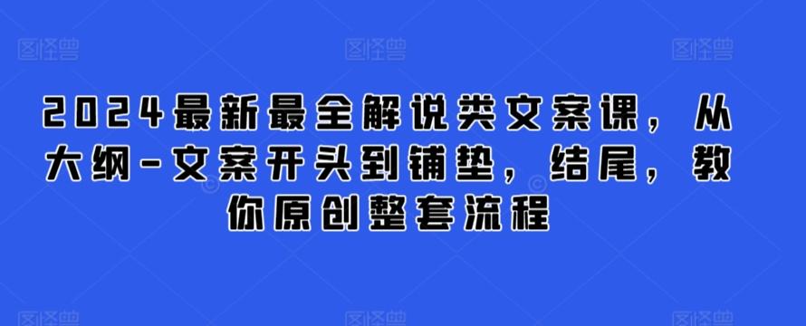 2024最新最全解说类文案课，从大纲-文案开头到铺垫，结尾，教你原创整套流程-一新网创