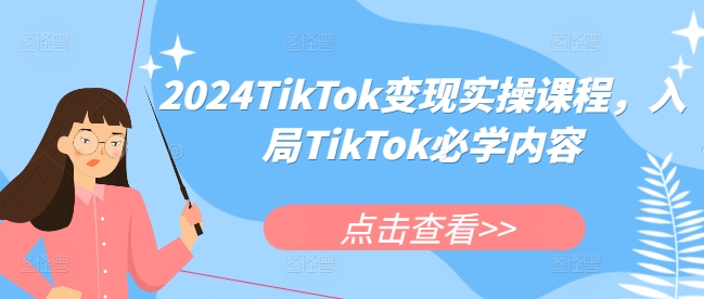 2024TikTok变现实操课程，入局TikTok必学内容-一新网创