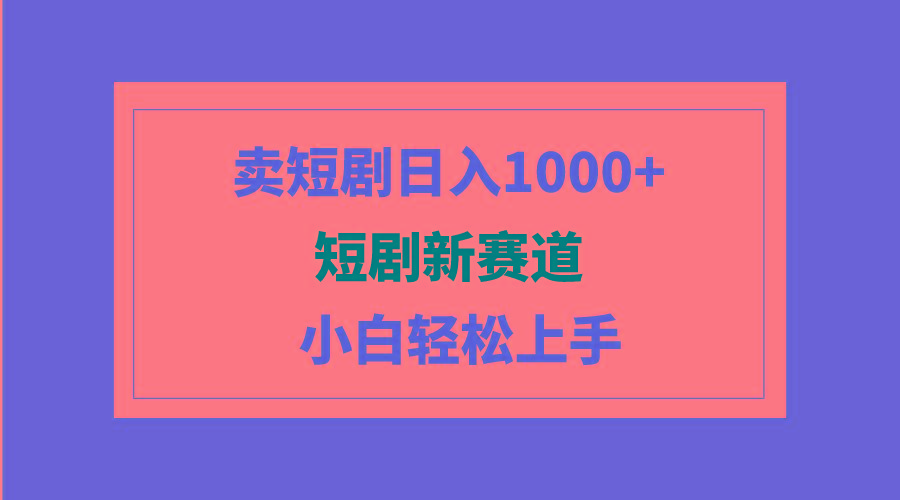 (9467期)短剧新赛道：卖短剧日入1000+，小白轻松上手，可批量-一新网创