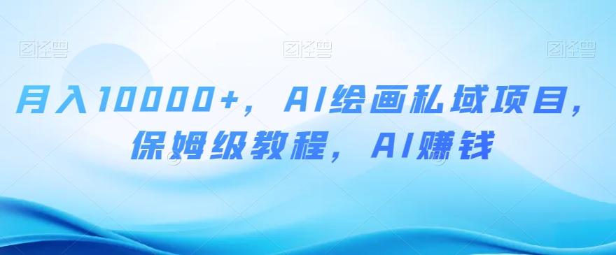 月入10000+，AI绘画私域项目，保姆级教程，AI赚钱【揭秘】-一新网创