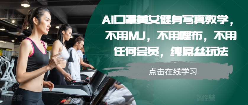 AI口罩美女健身写真教学，不用MJ，不用哩布，不用任何会员，纯屌丝玩法-一新网创