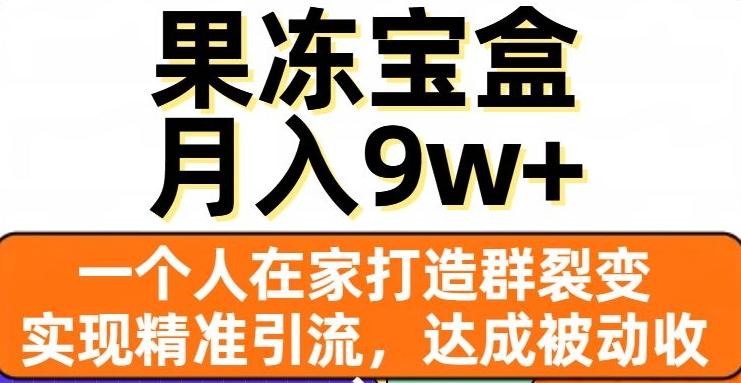 果冻宝盒，一个人在家打造群裂变，实现精准引流，达成被动收入，月入9w+-一新网创