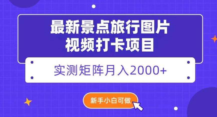 最新景点旅行图片视频打卡，实测矩阵月入2000+，新手可做【揭秘】-一新网创