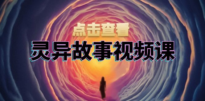 灵异故事视频课：文案、剪辑流程、画面处理及封面制作，助力创作者盈利-一新网创