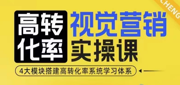 高转化率·视觉营销实操课，4大模块搭建高转化率系统学习体系-一新网创