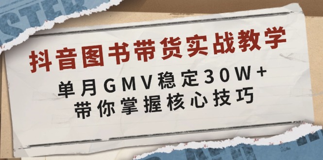 抖音图书带货实战教学，单月GMV稳定30W+，带你掌握核心技巧-一新网创