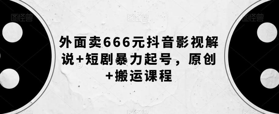 外面卖666元抖音影视解说+短剧暴力起号，原创+搬运课程-一新网创