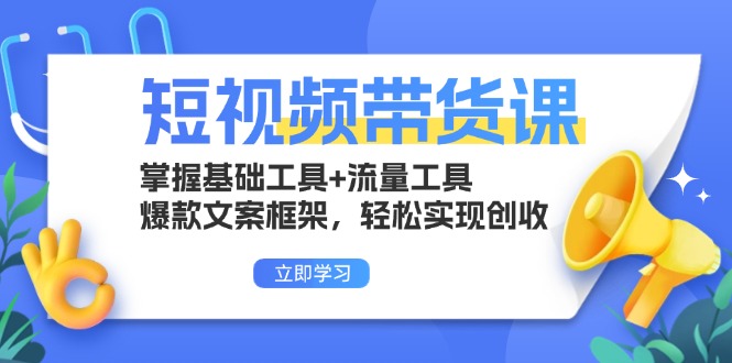 短视频带货课：掌握基础工具+流量工具，爆款文案框架，轻松实现创收-一新网创