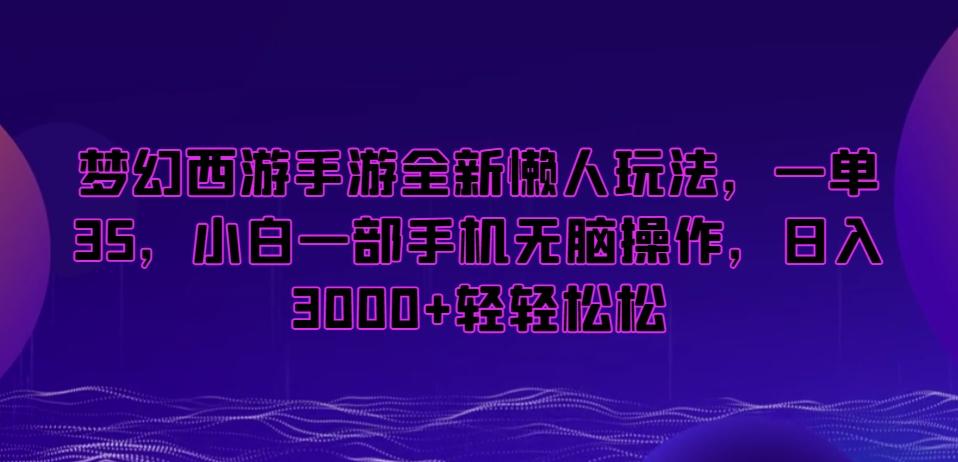 梦幻西游手游全新懒人玩法，一单35，小白一部手机无脑操作，日入3000+轻轻松松【揭秘】-一新网创
