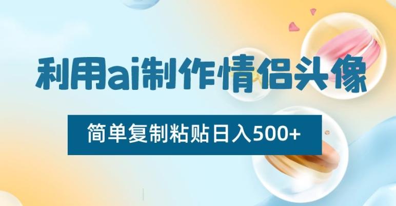 利用ai制作情侣头像，简单复制粘贴日入500+【揭秘】-一新网创