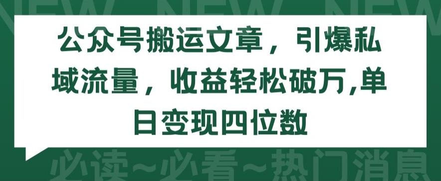 公众号搬运文章，引爆私域流量，收益轻松破万，单日变现四位数【揭秘】-一新网创