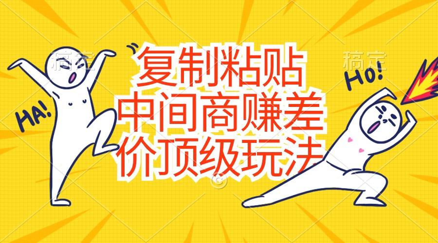 复制粘贴，中间商赚差价顶级玩法，零成本，硬通货-一新网创