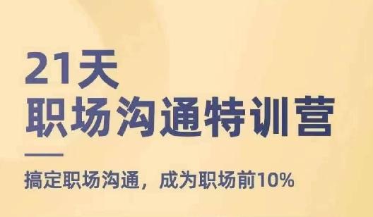 21天职场沟通特训营，搞定职场沟通，成为职场前10%-一新网创