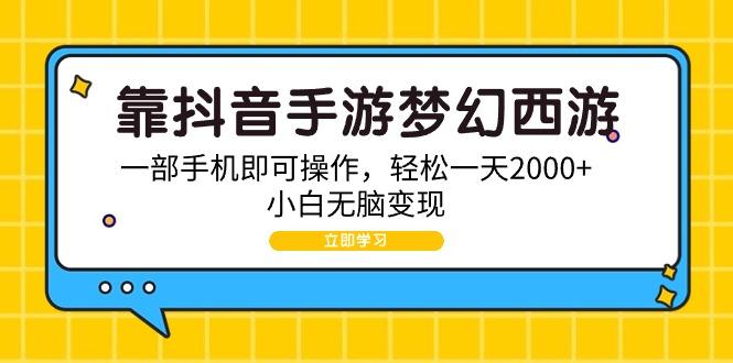 (9452期)靠抖音手游梦幻西游，一部手机即可操作，轻松一天2000+，小白无脑变现-一新网创