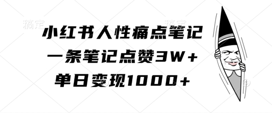 小红书人性痛点笔记，一条笔记点赞3W+，单日变现1k-一新网创