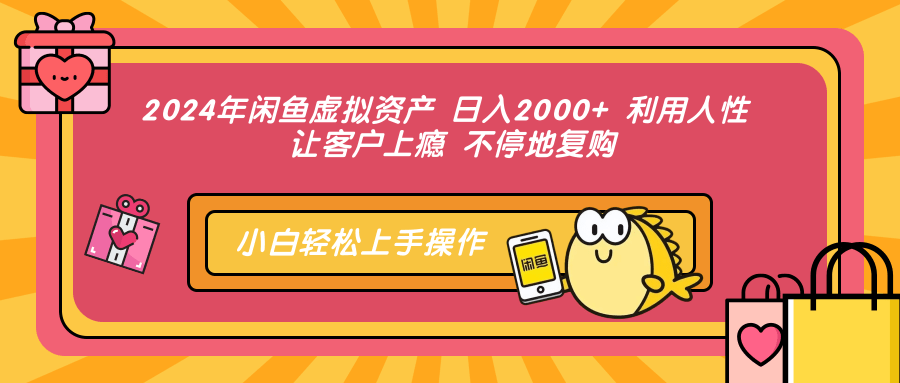 2024年闲鱼虚拟资产 日入2000+ 利用人性 让客户上瘾 不停地复购-一新网创