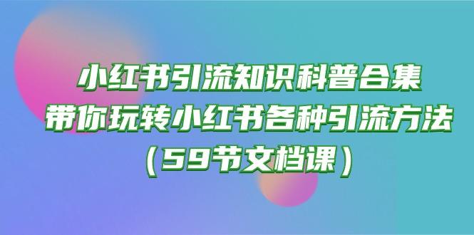 小红书引流知识科普合集，带你玩转小红书各种引流方法(59节文档课-一新网创