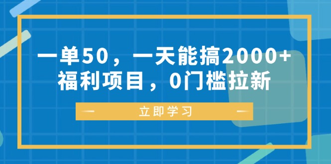 一单50，一天能搞2000+，福利项目，0门槛拉新-一新网创
