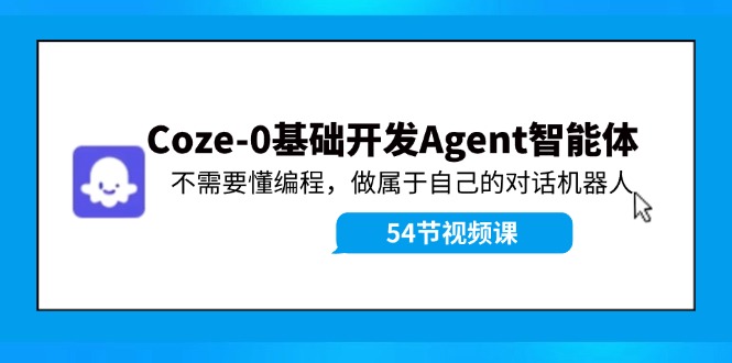 Coze-0基础开发 Agent智能体教程：不需要懂编程，做属于自己的对话机器人-一新网创